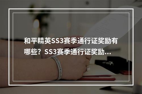 和平精英SS3赛季通行证奖励有哪些？SS3赛季通行证奖励大全[视频][多图]