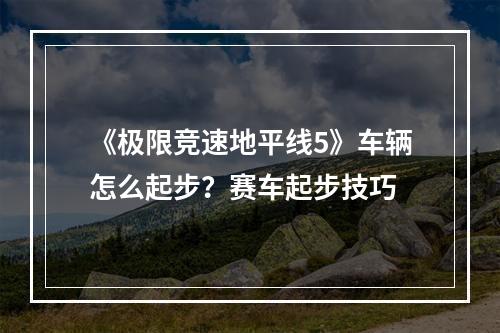 《极限竞速地平线5》车辆怎么起步？赛车起步技巧