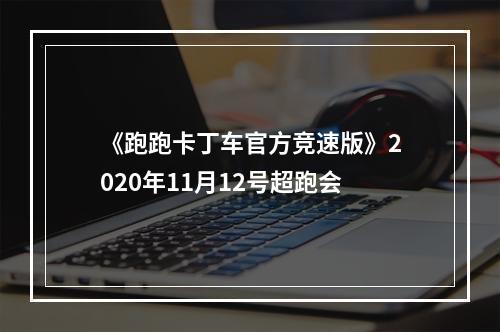 《跑跑卡丁车官方竞速版》2020年11月12号超跑会