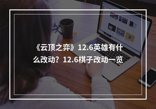 《云顶之弈》12.6英雄有什么改动？12.6棋子改动一览