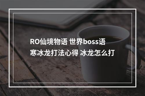 RO仙境物语 世界boss语寒冰龙打法心得 冰龙怎么打