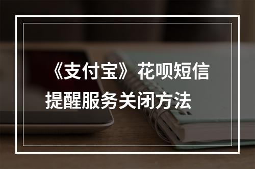 《支付宝》花呗短信提醒服务关闭方法