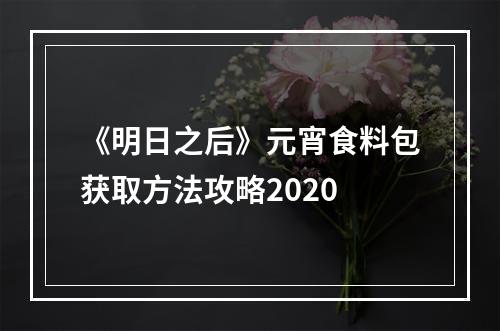 《明日之后》元宵食料包获取方法攻略2020