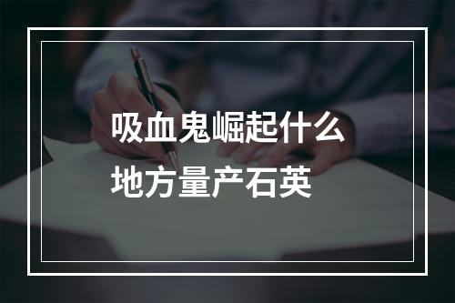 吸血鬼崛起什么地方量产石英