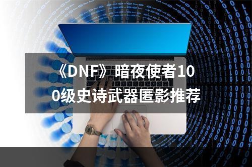 《DNF》暗夜使者100级史诗武器匿影推荐