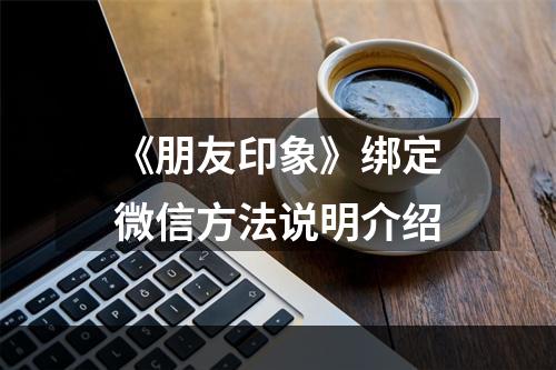 《朋友印象》绑定微信方法说明介绍