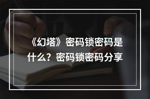 《幻塔》密码锁密码是什么？密码锁密码分享