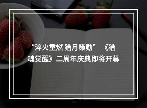 “淬火重燃 猎月策勋” 《猎魂觉醒》二周年庆典即将开幕