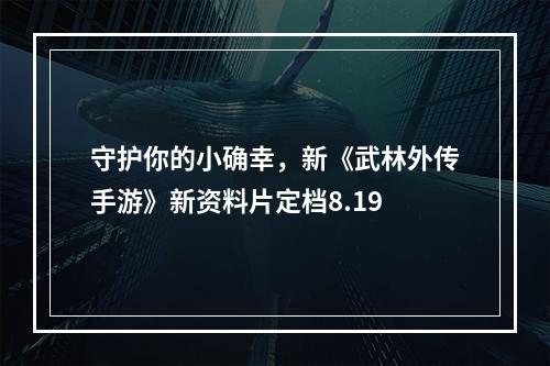 守护你的小确幸，新《武林外传手游》新资料片定档8.19