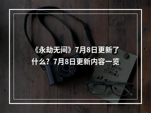 《永劫无间》7月8日更新了什么？7月8日更新内容一览