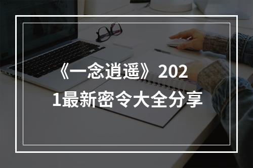 《一念逍遥》2021最新密令大全分享