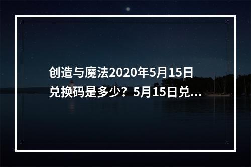 创造与魔法2020年5月15日兑换码是多少？5月15日兑换码详情