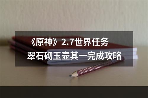 《原神》2.7世界任务翠石砌玉壶其一完成攻略