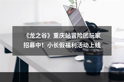 《龙之谷》重庆站冒险团玩家招募中！小长假福利活动上线