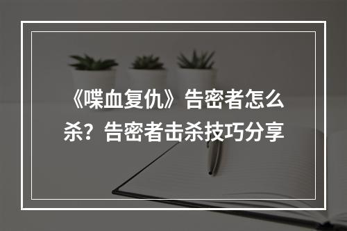 《喋血复仇》告密者怎么杀？告密者击杀技巧分享