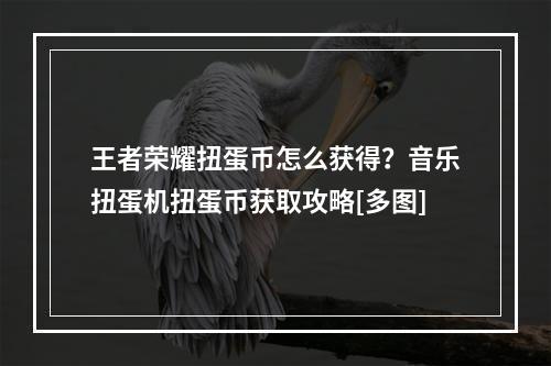 王者荣耀扭蛋币怎么获得？音乐扭蛋机扭蛋币获取攻略[多图]