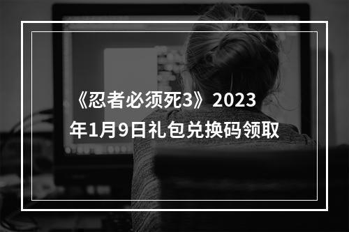 《忍者必须死3》2023年1月9日礼包兑换码领取