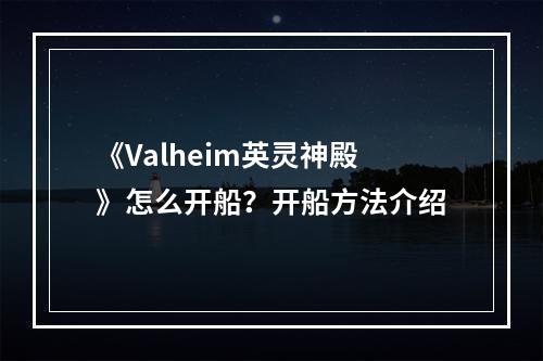 《Valheim英灵神殿》怎么开船？开船方法介绍