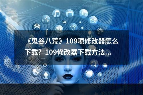 《鬼谷八荒》109项修改器怎么下载？109修改器下载方法分享