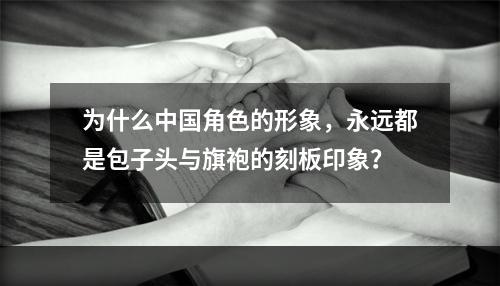 为什么中国角色的形象，永远都是包子头与旗袍的刻板印象？