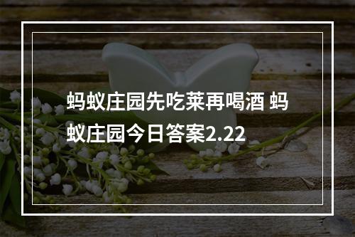 蚂蚁庄园先吃莱再喝酒 蚂蚁庄园今日答案2.22