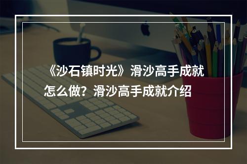 《沙石镇时光》滑沙高手成就怎么做？滑沙高手成就介绍