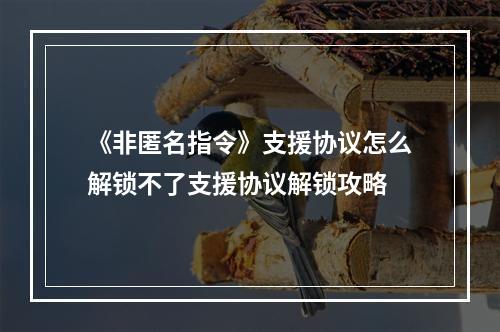 《非匿名指令》支援协议怎么解锁不了支援协议解锁攻略