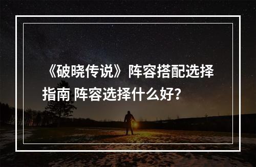 《破晓传说》阵容搭配选择指南 阵容选择什么好？