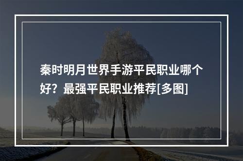 秦时明月世界手游平民职业哪个好？最强平民职业推荐[多图]