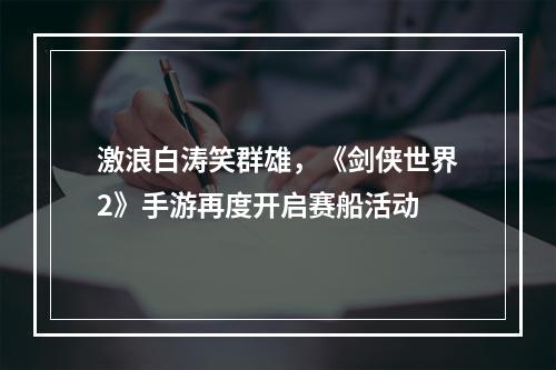 激浪白涛笑群雄，《剑侠世界2》手游再度开启赛船活动