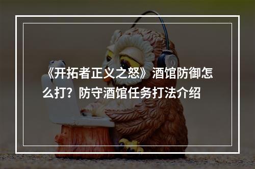 《开拓者正义之怒》酒馆防御怎么打？防守酒馆任务打法介绍