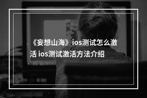 《妄想山海》ios测试怎么激活 ios测试激活方法介绍