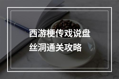 西游梗传戏说盘丝洞通关攻略