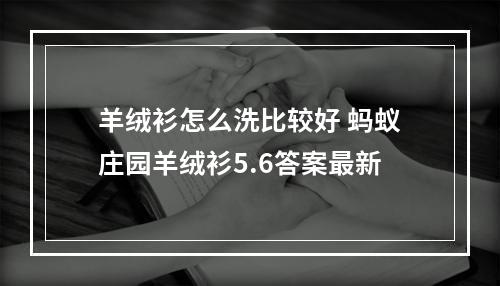 羊绒衫怎么洗比较好 蚂蚁庄园羊绒衫5.6答案最新