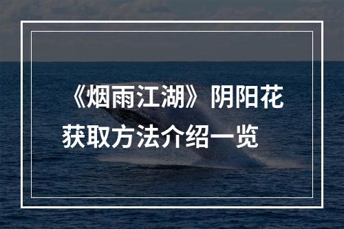 《烟雨江湖》阴阳花获取方法介绍一览