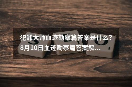 犯罪大师血迹勘察篇答案是什么？8月10日血迹勘察篇答案解析[多图]