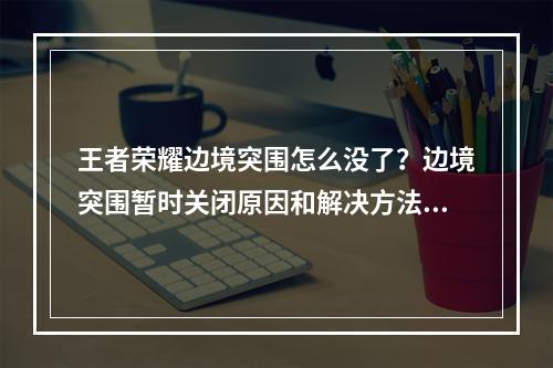 王者荣耀边境突围怎么没了？边境突围暂时关闭原因和解决方法[多图]