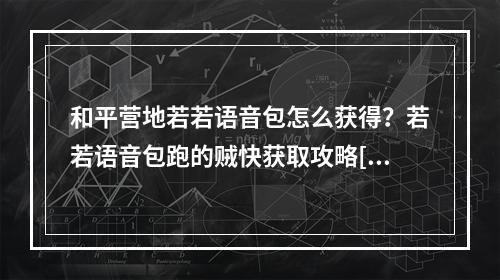 和平营地若若语音包怎么获得？若若语音包跑的贼快获取攻略[多图]