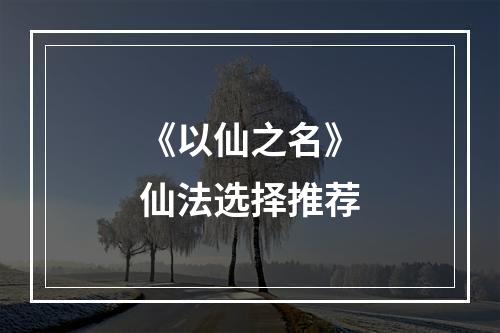 《以仙之名》仙法选择推荐