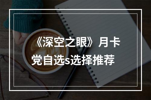 《深空之眼》月卡党自选s选择推荐