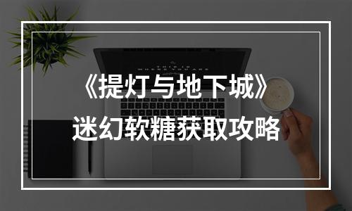 《提灯与地下城》迷幻软糖获取攻略