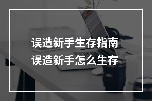 误造新手生存指南 误造新手怎么生存