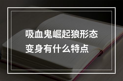 吸血鬼崛起狼形态变身有什么特点