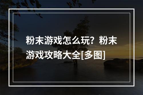 粉末游戏怎么玩？粉末游戏攻略大全[多图]