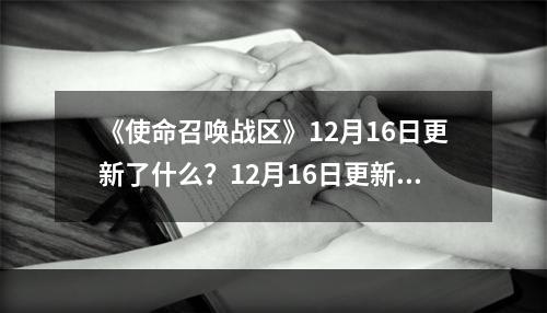 《使命召唤战区》12月16日更新了什么？12月16日更新内容分享