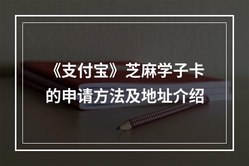 《支付宝》芝麻学子卡的申请方法及地址介绍