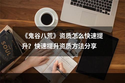 《鬼谷八荒》资质怎么快速提升？快速提升资质方法分享