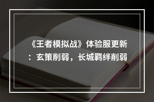 《王者模拟战》体验服更新：玄策削弱，长城羁绊削弱