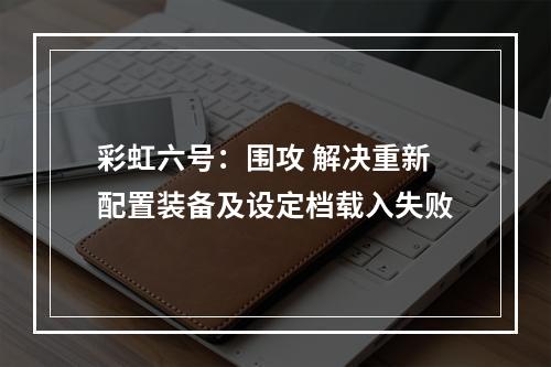 彩虹六号：围攻 解决重新配置装备及设定档载入失败