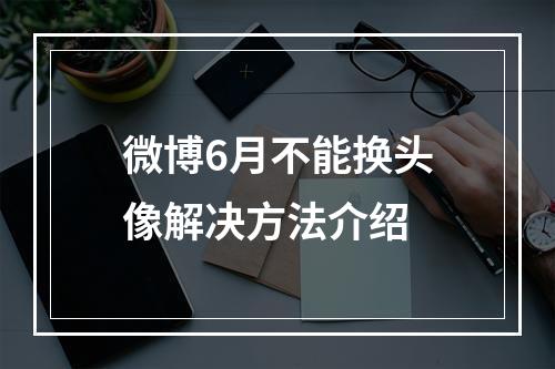 微博6月不能换头像解决方法介绍